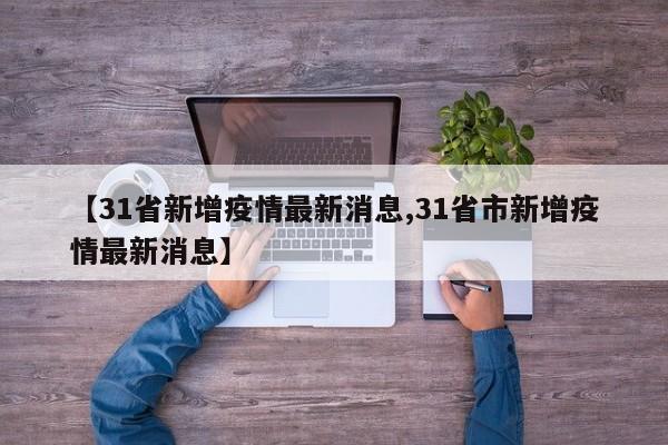 【31省新增疫情最新消息,31省市新增疫情最新消息】