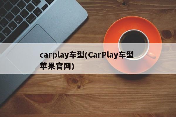 carplay车型(CarPlay车型 苹果官网)