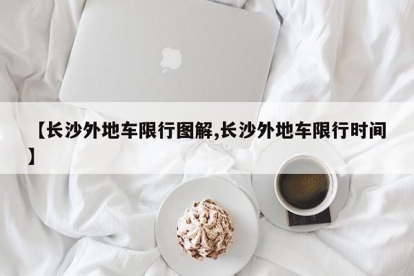 【长沙外地车限行图解,长沙外地车限行时间】