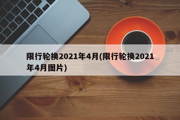限行轮换2021年4月(限行轮换2021年4月图片)