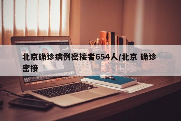 北京确诊病例密接者654人/北京 确诊 密接