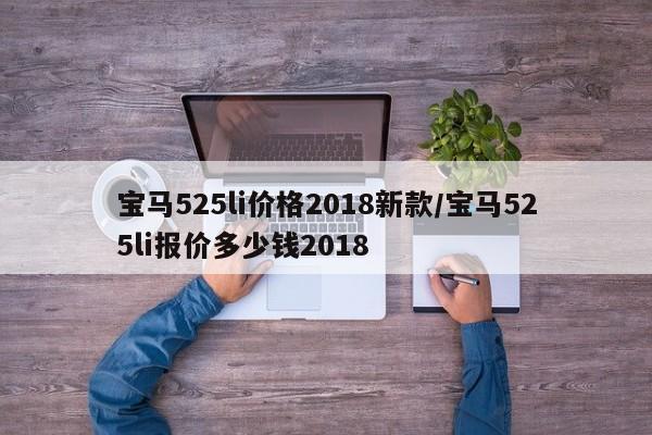 宝马525li价格2018新款/宝马525li报价多少钱2018