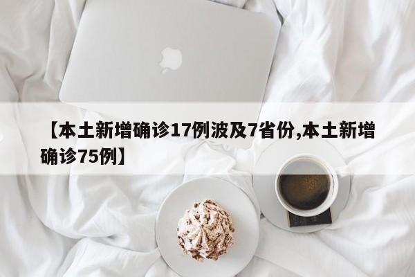 【本土新增确诊17例波及7省份,本土新增确诊75例】