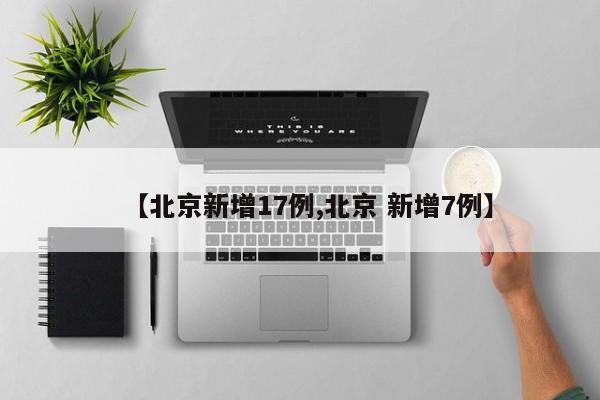 【北京新增17例,北京 新增7例】
