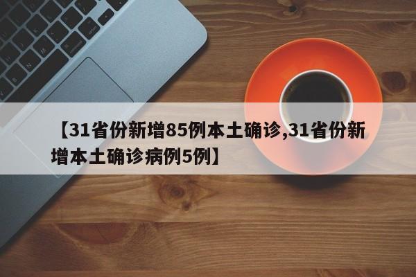 【31省份新增85例本土确诊,31省份新增本土确诊病例5例】