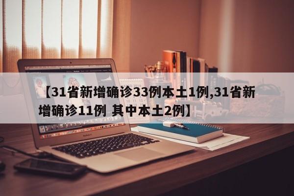 【31省新增确诊33例本土1例,31省新增确诊11例 其中本土2例】