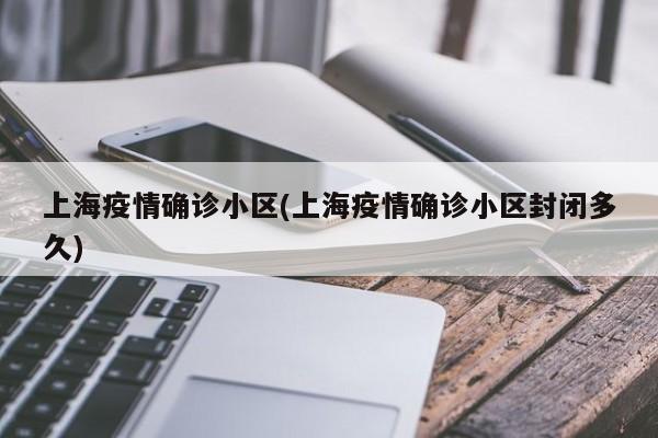 上海疫情确诊小区(上海疫情确诊小区封闭多久)