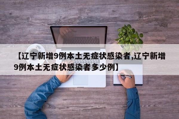 【辽宁新增9例本土无症状感染者,辽宁新增9例本土无症状感染者多少例】