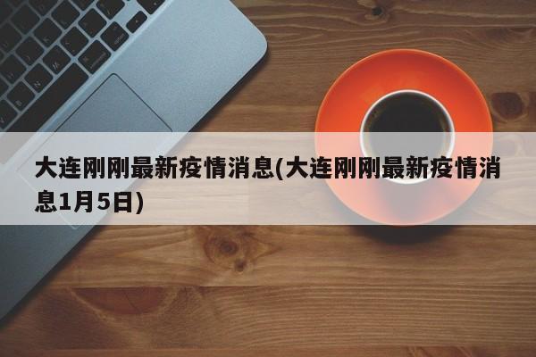 大连刚刚最新疫情消息(大连刚刚最新疫情消息1月5日)