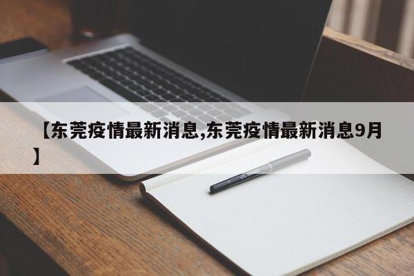 【东莞疫情最新消息,东莞疫情最新消息9月】