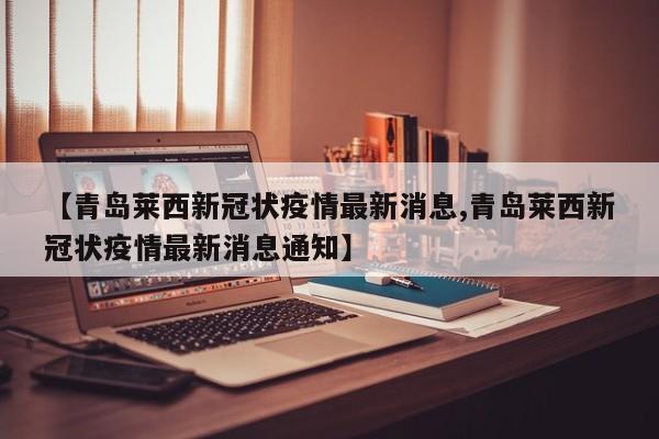 【青岛莱西新冠状疫情最新消息,青岛莱西新冠状疫情最新消息通知】