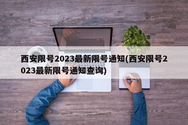 西安限号2023最新限号通知(西安限号2023最新限号通知查询)