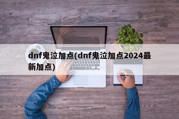 dnf鬼泣加点(dnf鬼泣加点2024最新加点)