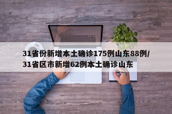 31省份新增本土确诊175例山东88例/31省区市新增62例本土确诊山东