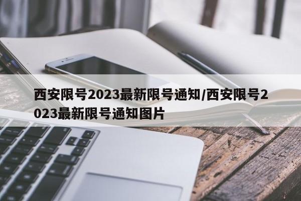 西安限号2023最新限号通知/西安限号2023最新限号通知图片