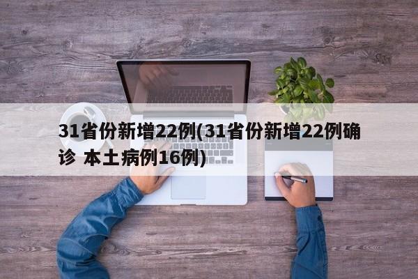 31省份新增22例(31省份新增22例确诊 本土病例16例)