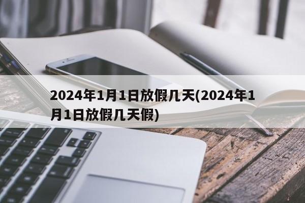 2024年1月1日放假几天(2024年1月1日放假几天假)