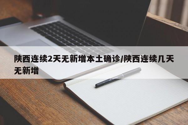 陕西连续2天无新增本土确诊/陕西连续几天无新增