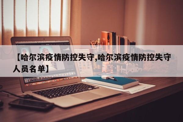 【哈尔滨疫情防控失守,哈尔滨疫情防控失守人员名单】