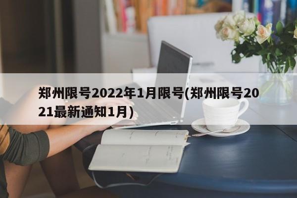 郑州限号2022年1月限号(郑州限号2021最新通知1月)