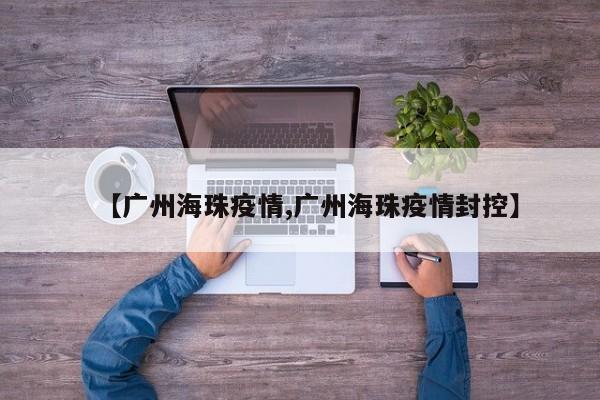 【广州海珠疫情,广州海珠疫情封控】