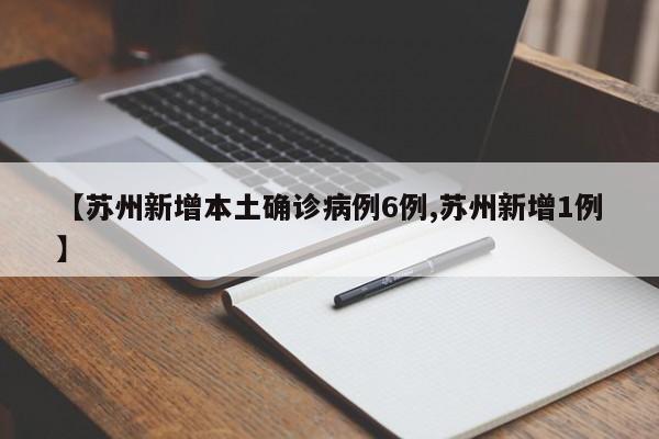 【苏州新增本土确诊病例6例,苏州新增1例】