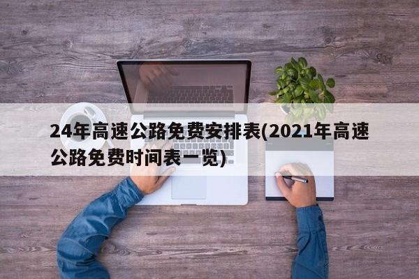 24年高速公路免费安排表(2021年高速公路免费时间表一览)