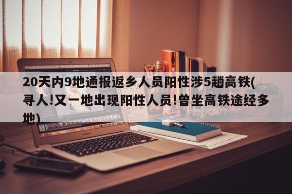 20天内9地通报返乡人员阳性涉5趟高铁(寻人!又一地出现阳性人员!曾坐高铁途经多地)