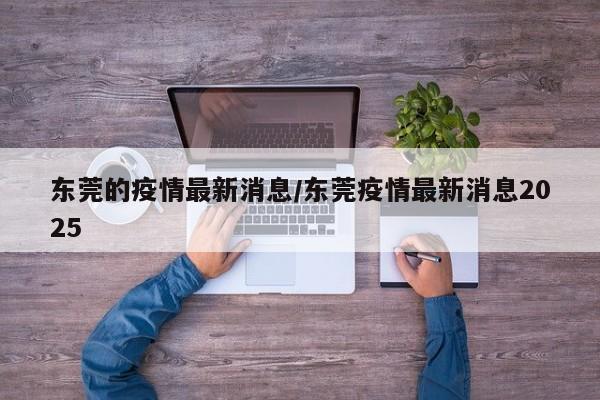 东莞的疫情最新消息/东莞疫情最新消息2025