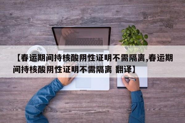 【春运期间持核酸阴性证明不需隔离,春运期间持核酸阴性证明不需隔离 翻译】