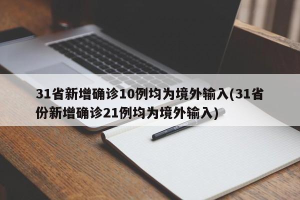 31省新增确诊10例均为境外输入(31省份新增确诊21例均为境外输入)