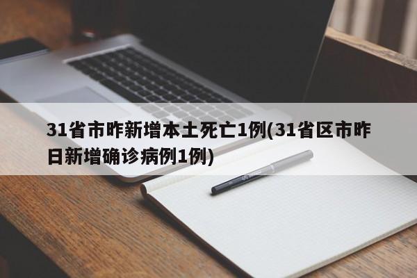 31省市昨新增本土死亡1例(31省区市昨日新增确诊病例1例)