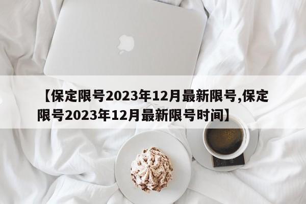 【保定限号2023年12月最新限号,保定限号2023年12月最新限号时间】