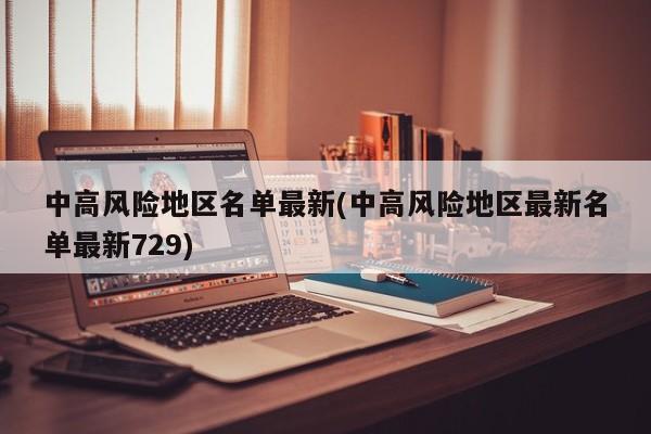 中高风险地区名单最新(中高风险地区最新名单最新729)