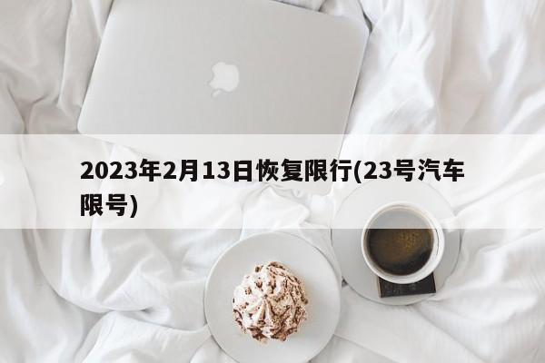 2023年2月13日恢复限行(23号汽车限号)