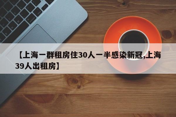 【上海一群租房住30人一半感染新冠,上海39人出租房】