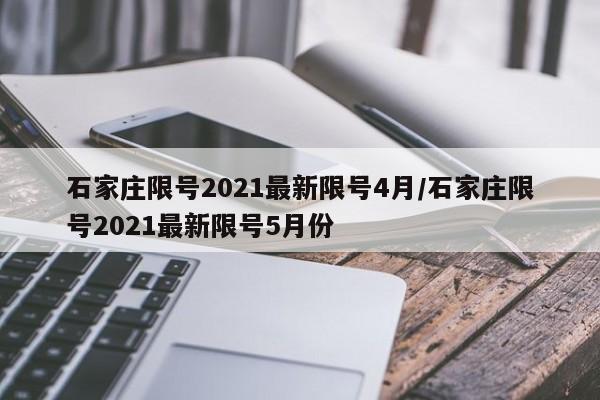 石家庄限号2021最新限号4月/石家庄限号2021最新限号5月份