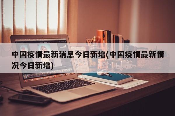 中国疫情最新消息今日新增(中国疫情最新情况今日新增)
