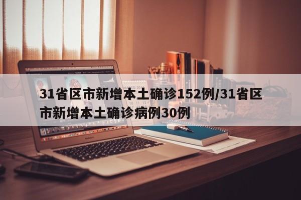 31省区市新增本土确诊152例/31省区市新增本土确诊病例30例