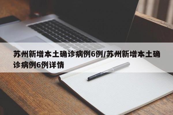苏州新增本土确诊病例6例/苏州新增本土确诊病例6例详情