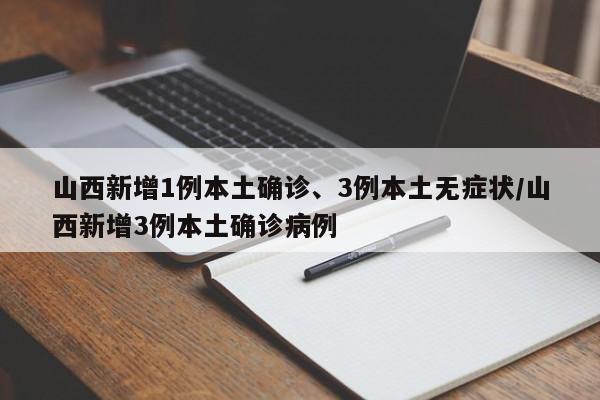 山西新增1例本土确诊、3例本土无症状/山西新增3例本土确诊病例
