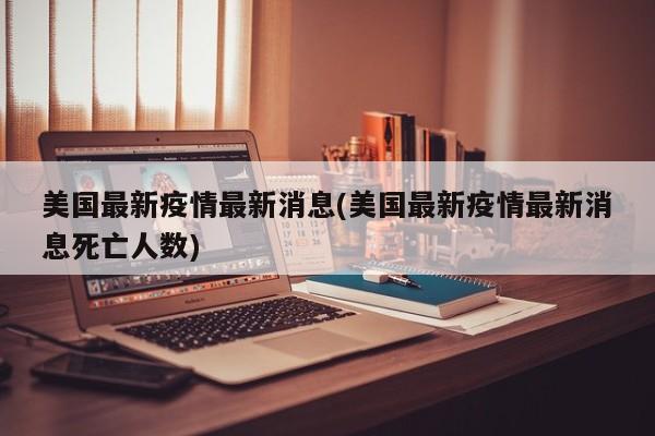 美国最新疫情最新消息(美国最新疫情最新消息死亡人数)