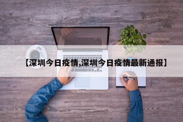 【深圳今日疫情,深圳今日疫情最新通报】