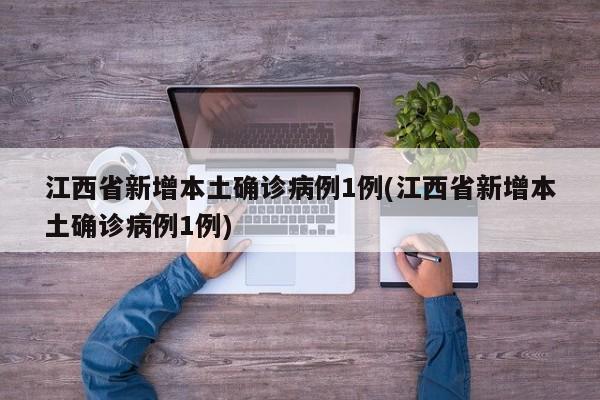 江西省新增本土确诊病例1例(江西省新增本土确诊病例1例)