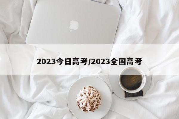 2023今日高考/2023全国高考