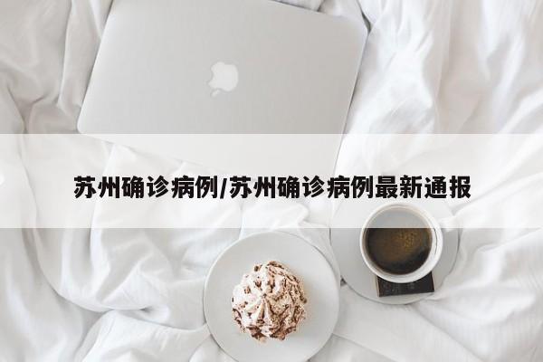 苏州确诊病例/苏州确诊病例最新通报