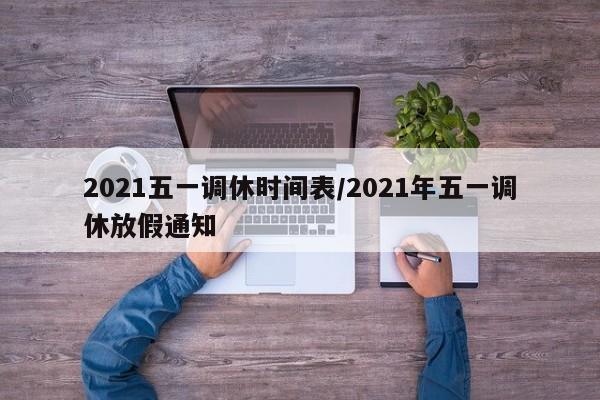 2021五一调休时间表/2021年五一调休放假通知