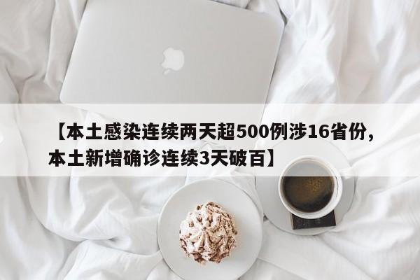 【本土感染连续两天超500例涉16省份,本土新增确诊连续3天破百】
