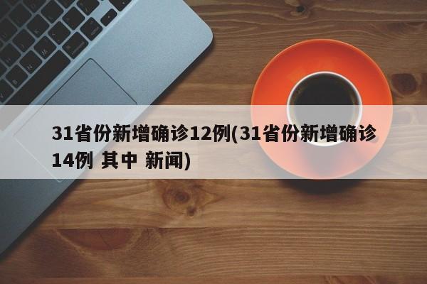 31省份新增确诊12例(31省份新增确诊14例 其中 新闻)