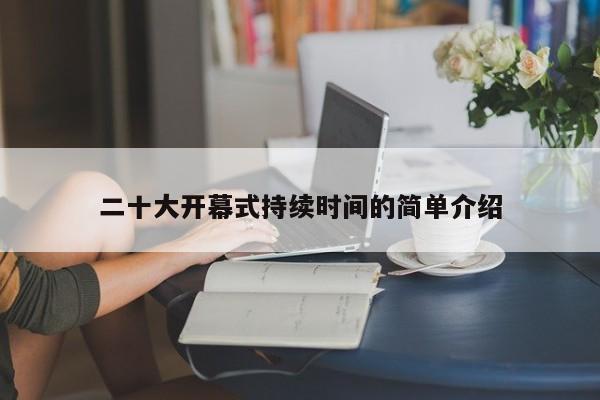 二十大开幕式持续时间的简单介绍